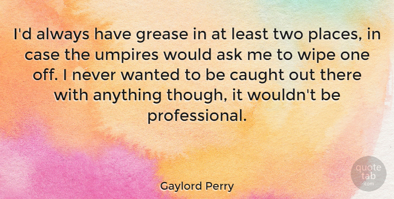 Gaylord Perry Quote About American Athlete, Case, Grease, Umpires, Wipe: Id Always Have Grease In...