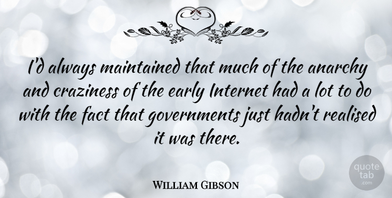 William Gibson Quote About Government, Anarchy, Facts: Id Always Maintained That Much...