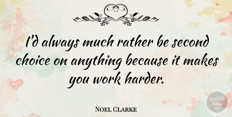 Noel Clarke Quote About Hard Work, Choices, Work Harder: Id Always Much Rather Be...