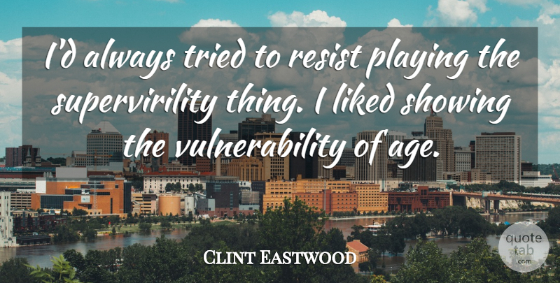Clint Eastwood Quote About Age, Liked, Playing, Showing: Id Always Tried To Resist...