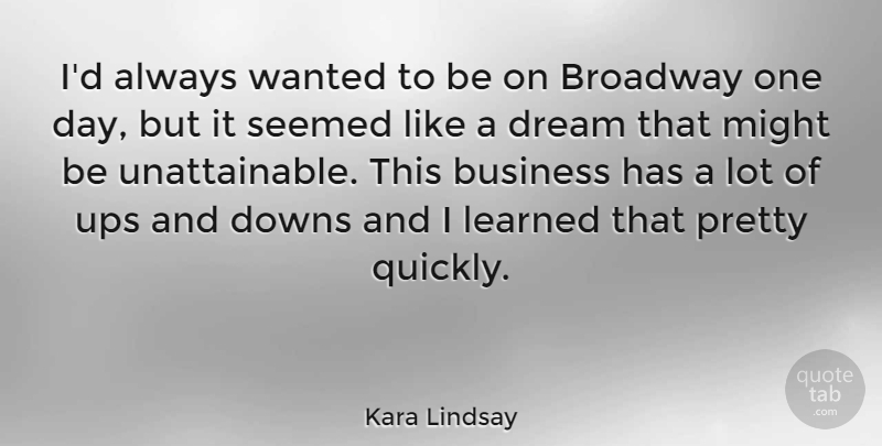 Kara Lindsay Quote About Dream, One Day, Unattainable: Id Always Wanted To Be...