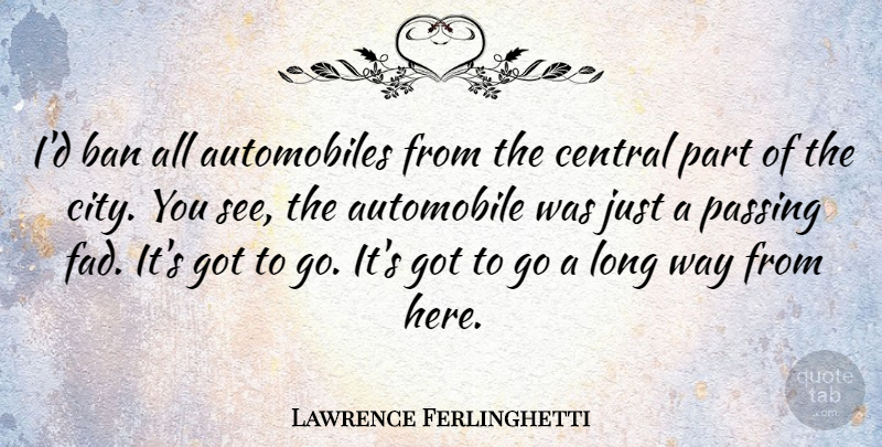 Lawrence Ferlinghetti Quote About Cities, Long, Fads: Id Ban All Automobiles From...