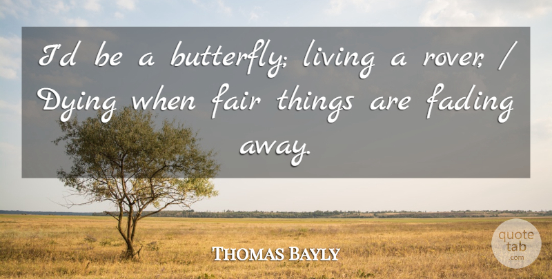 Thomas Haynes Bayly Quote About Butterfly, Dying, Fading: Id Be A Butterfly Living...