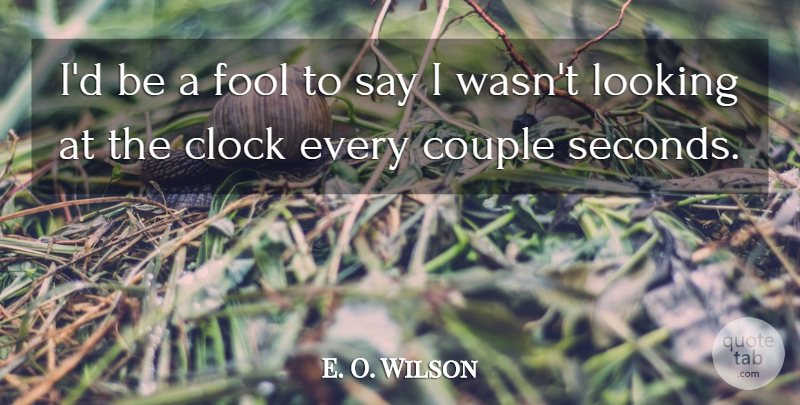 E. O. Wilson Quote About Clock, Couple, Fool, Fools And Foolishness, Looking: Id Be A Fool To...