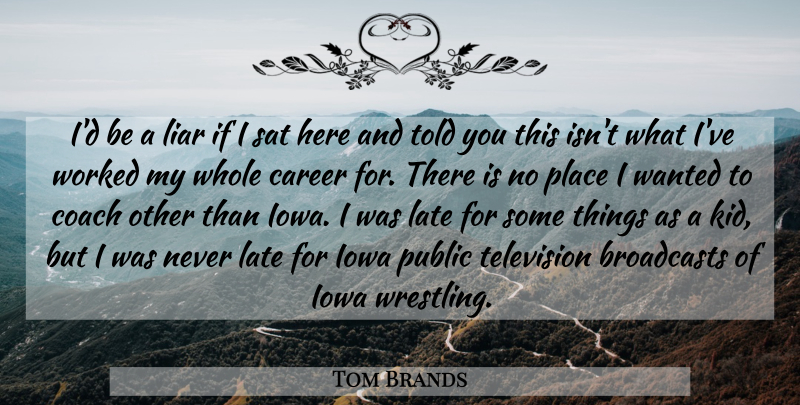 Tom Brands Quote About Career, Coach, Iowa, Late, Liar: Id Be A Liar If...