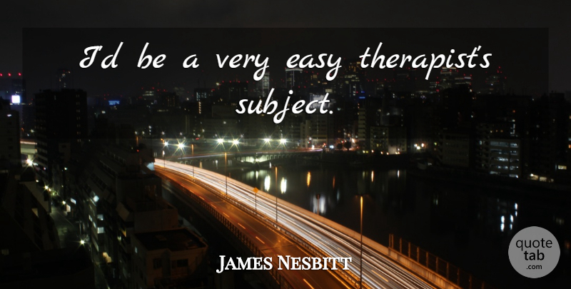 James Nesbitt Quote About Easy, Therapists, Subjects: Id Be A Very Easy...