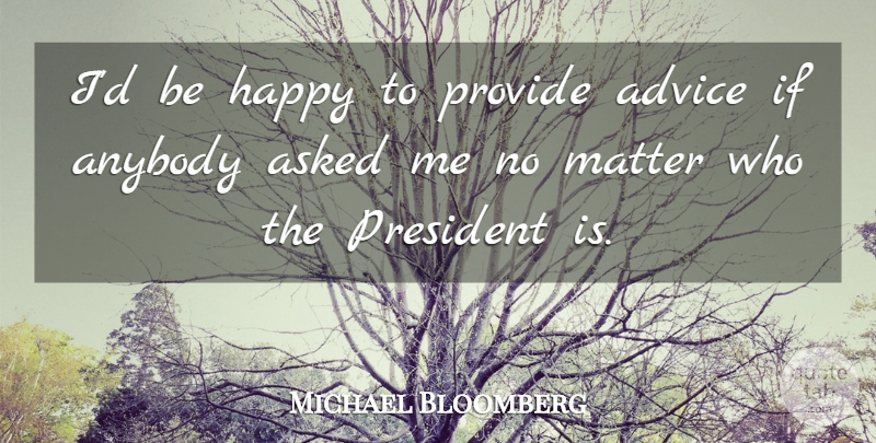 Michael Bloomberg Quote About Advice, President, Matter: Id Be Happy To Provide...