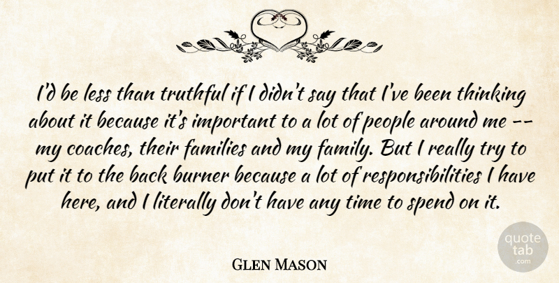 Glen Mason Quote About Burner, Families, Less, Literally, People: Id Be Less Than Truthful...