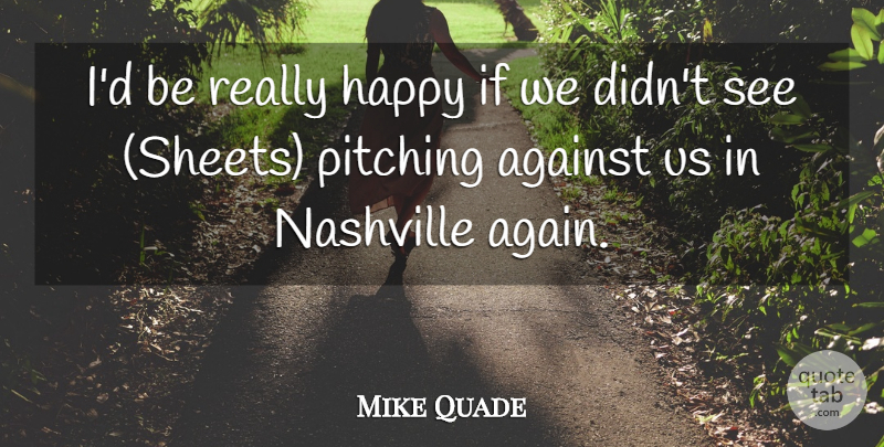 Mike Quade Quote About Against, Happy, Nashville, Pitching: Id Be Really Happy If...