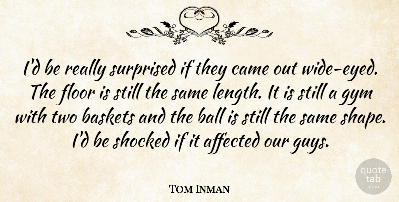 Tom Inman Quote About Affected, Ball, Came, Floor, Gym: Id Be Really Surprised If...