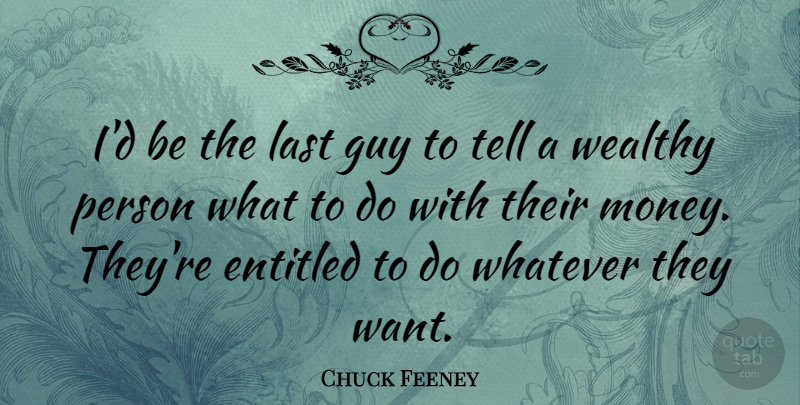 Chuck Feeney Quote About Entitled, Guy, Money, Whatever: Id Be The Last Guy...