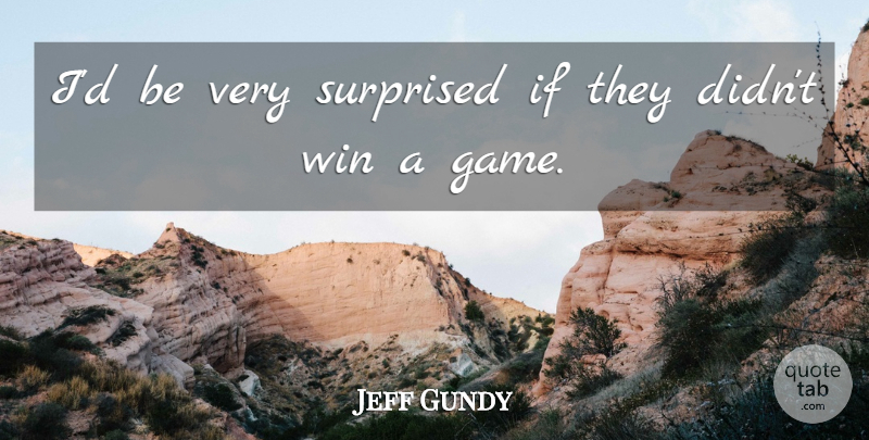 Jeff Gundy Quote About Basketball, Surprised, Win: Id Be Very Surprised If...