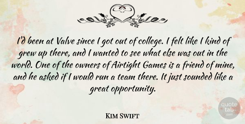 Kim Swift Quote About Asked, Felt, Friend, Games, Great: Id Been At Valve Since...