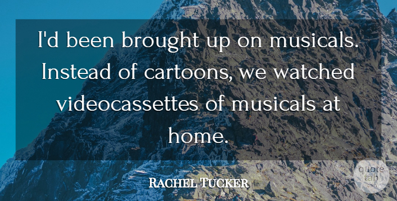 Rachel Tucker Quote About Brought, Home, Instead, Watched: Id Been Brought Up On...