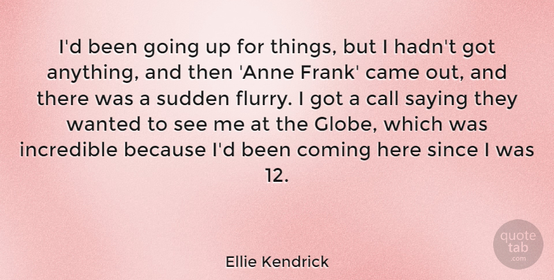 Ellie Kendrick Quote About Came, Coming, Incredible, Since, Sudden: Id Been Going Up For...