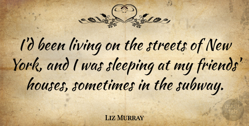 Liz Murray Quote About New York, Sleep, House: Id Been Living On The...