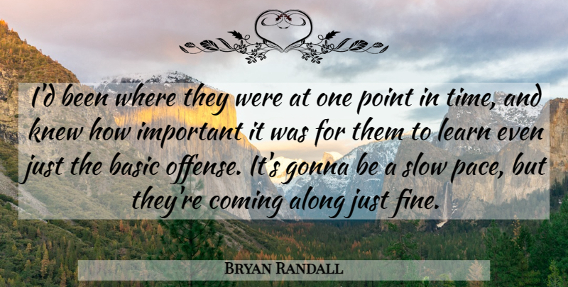 Bryan Randall Quote About Along, Basic, Coming, Gonna, Knew: Id Been Where They Were...