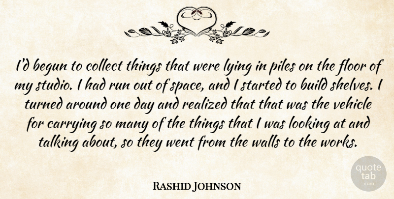 Rashid Johnson Quote About Begun, Build, Carrying, Collect, Floor: Id Begun To Collect Things...