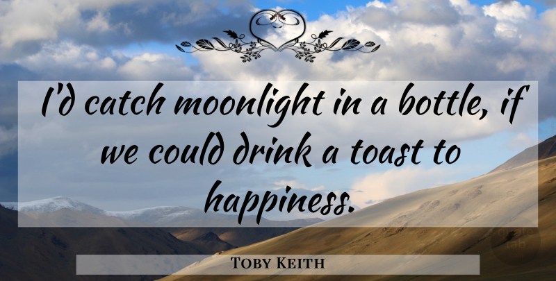 Toby Keith Quote About Sadness, Bottles, Drink: Id Catch Moonlight In A...