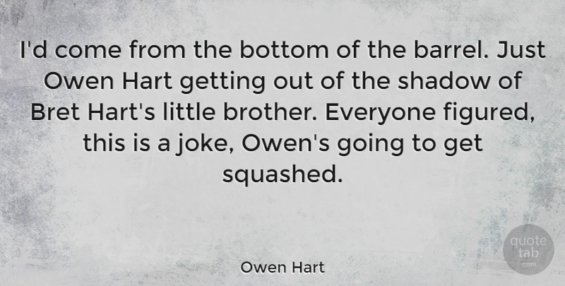 Owen Hart Quote About Brother, Squash, Bottom Of The Barrel: Id Come From The Bottom...