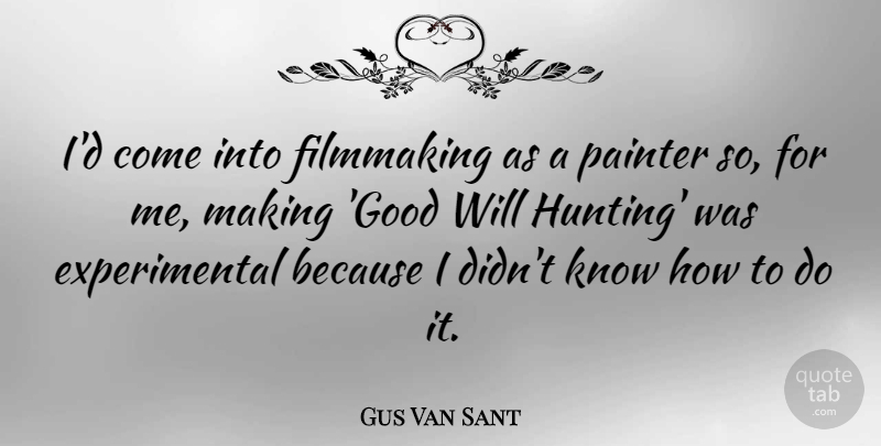 Gus Van Sant Quote About Movie, Hunting, Actors: Id Come Into Filmmaking As...