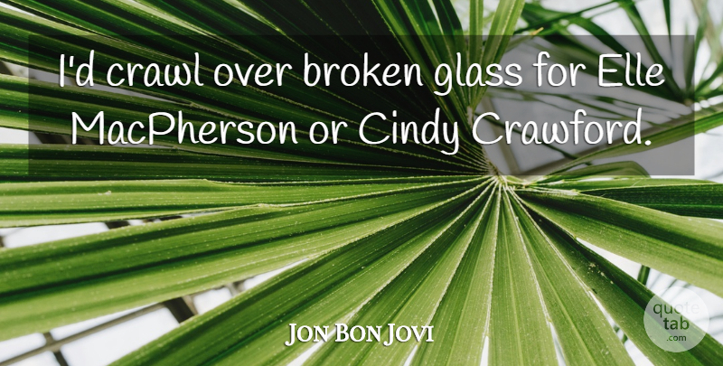 Jon Bon Jovi Quote About Glasses, Broken, Broken Glass: Id Crawl Over Broken Glass...