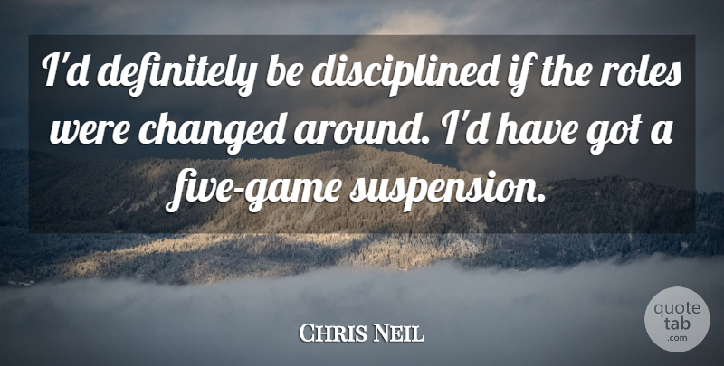 Chris Neil Quote About Changed, Definitely, Roles: Id Definitely Be Disciplined If...
