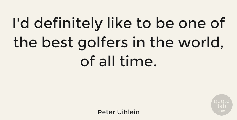 Peter Uihlein Quote About Best, Definitely, Time: Id Definitely Like To Be...