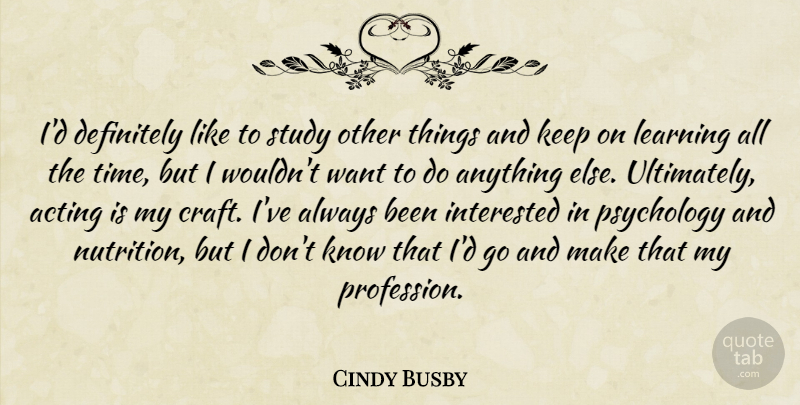 Cindy Busby Quote About Acting, Definitely, Interested, Learning, Psychology: Id Definitely Like To Study...