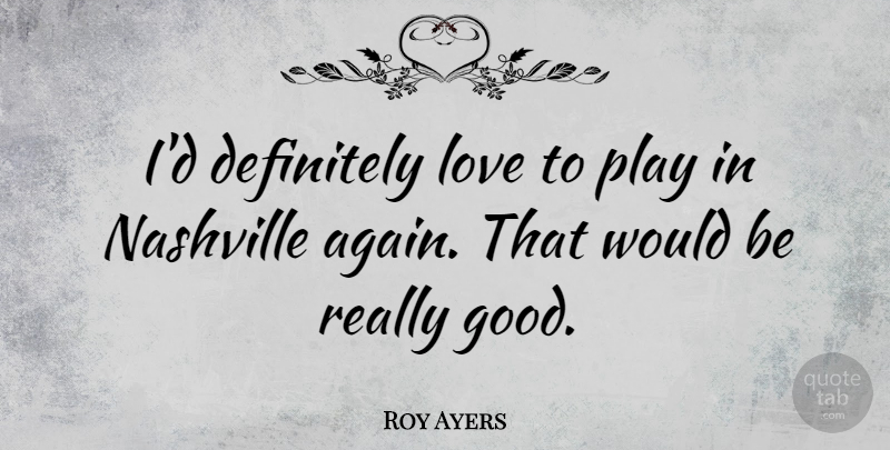 Roy Ayers Quote About Play, Nashville, Would Be: Id Definitely Love To Play...