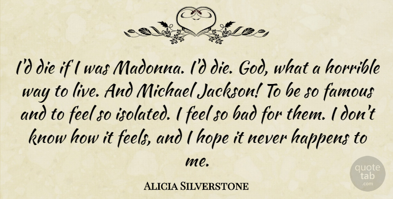 Alicia Silverstone Quote About Way To Live, Horrible, Feels: Id Die If I Was...