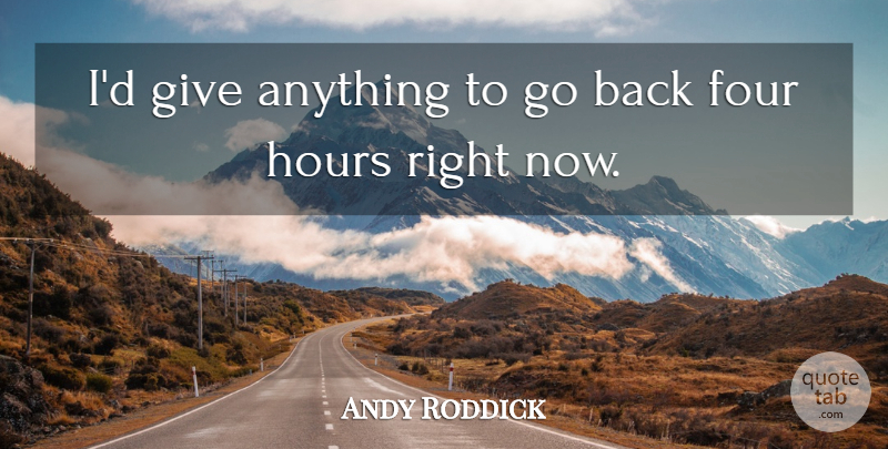 Andy Roddick Quote About Four, Hours: Id Give Anything To Go...