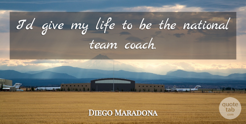 Diego Maradona Quote About Team, Giving, Coaches: Id Give My Life To...