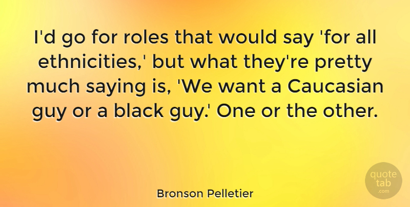 Bronson Pelletier Quote About Black, Caucasian, Guy, Roles, Saying: Id Go For Roles That...