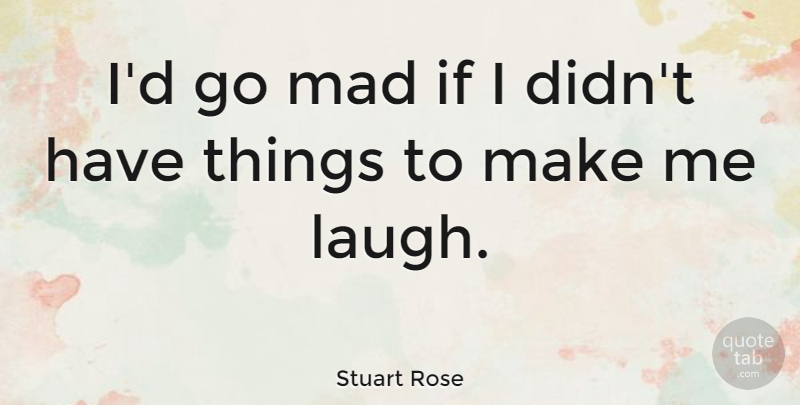 Stuart Rose Quote About Laughing, Mad, Make Me Laugh: Id Go Mad If I...