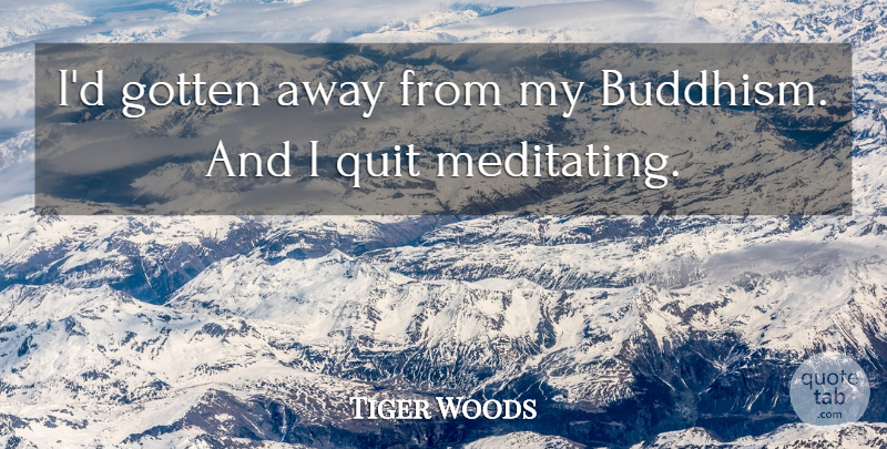 Tiger Woods Quote About Buddhism, Quitting, I Quit: Id Gotten Away From My...