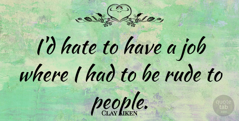Clay Aiken Quote About Jobs, Hate, People: Id Hate To Have A...
