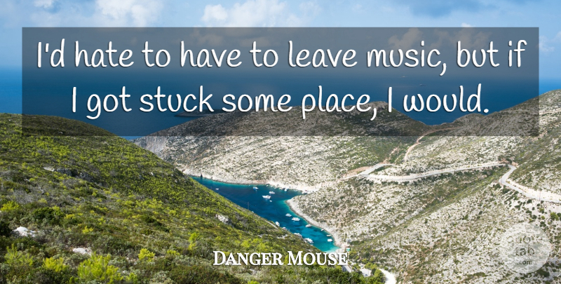 Danger Mouse Quote About Music, Stuck: Id Hate To Have To...