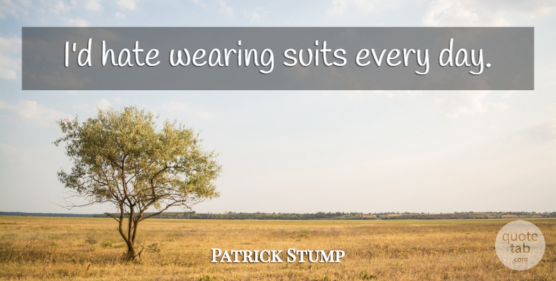 Patrick Stump Quote About Hate, Suits, Wearing A Suit: Id Hate Wearing Suits Every...