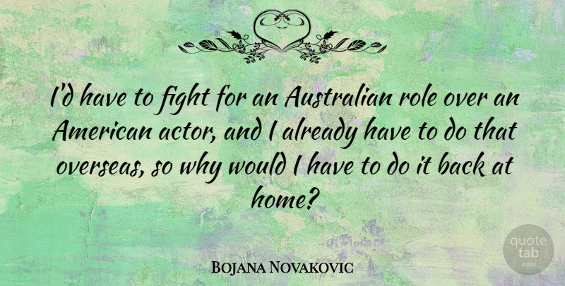 Bojana Novakovic Quote About Home, Role: Id Have To Fight For...