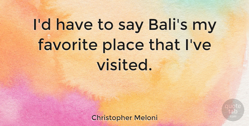 Christopher Meloni Quote About Favorite Places, My Favorite, Bali: Id Have To Say Balis...