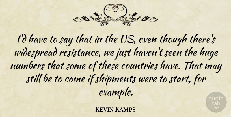 Kevin Kamps Quote About Countries, Huge, Numbers, Seen, Shipments: Id Have To Say That...