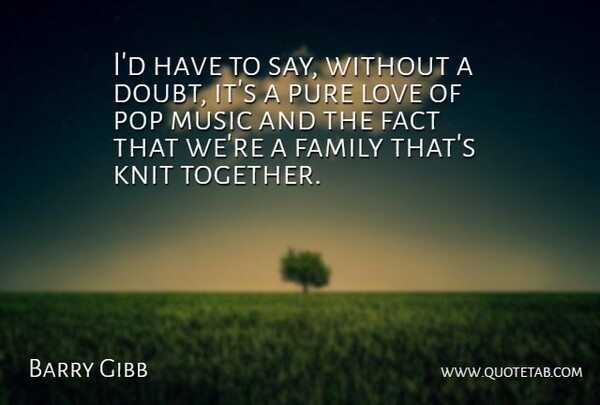 Barry Gibb Quote About Doubt, Fact, Family, Knit, Love: Id Have To Say Without...