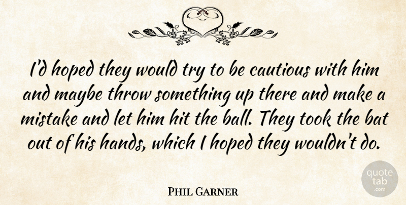Phil Garner Quote About Bat, Cautious, Hit, Hoped, Maybe: Id Hoped They Would Try...