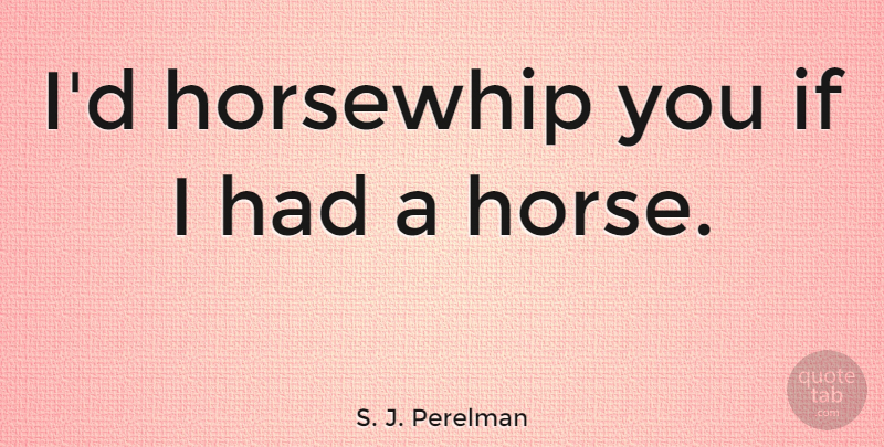 S. J. Perelman Quote About undefined: Id Horsewhip You If I...