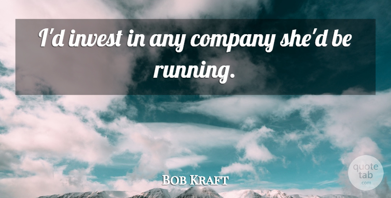 Bob Kraft Quote About Company, Invest: Id Invest In Any Company...