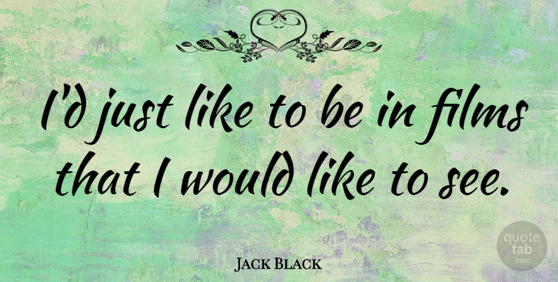 Jack Black Quote About undefined: Id Just Like To Be...
