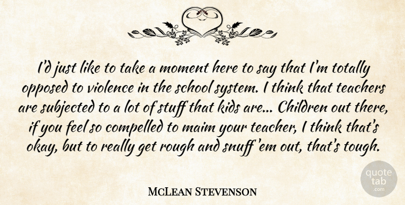 McLean Stevenson Quote About Children, Compelled, Kids, Moment, Opposed: Id Just Like To Take...
