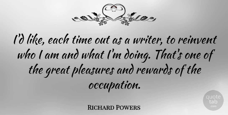Richard Powers Quote About Who I Am, Occupation, Rewards: Id Like Each Time Out...