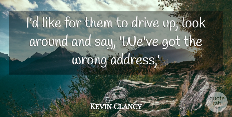 Kevin Clancy Quote About Drive, Wrong: Id Like For Them To...